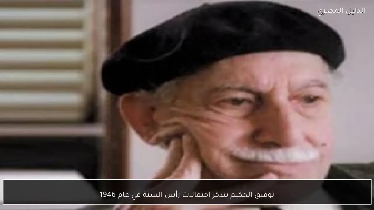 توفيق الحكيم يتذكر احتفالات رأس السنة في عام 1946