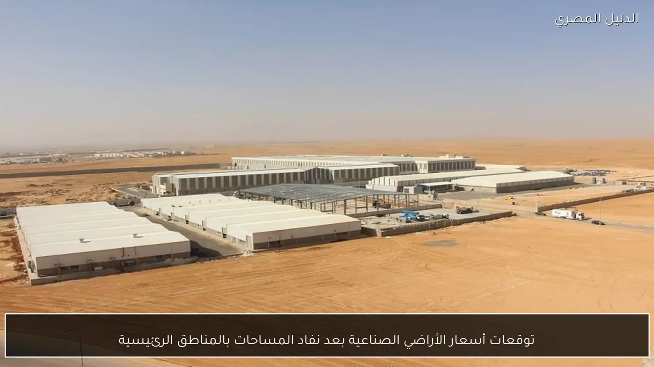 توقعات أسعار الأراضي الصناعية بعد نفاد المساحات بالمناطق الرئيسية