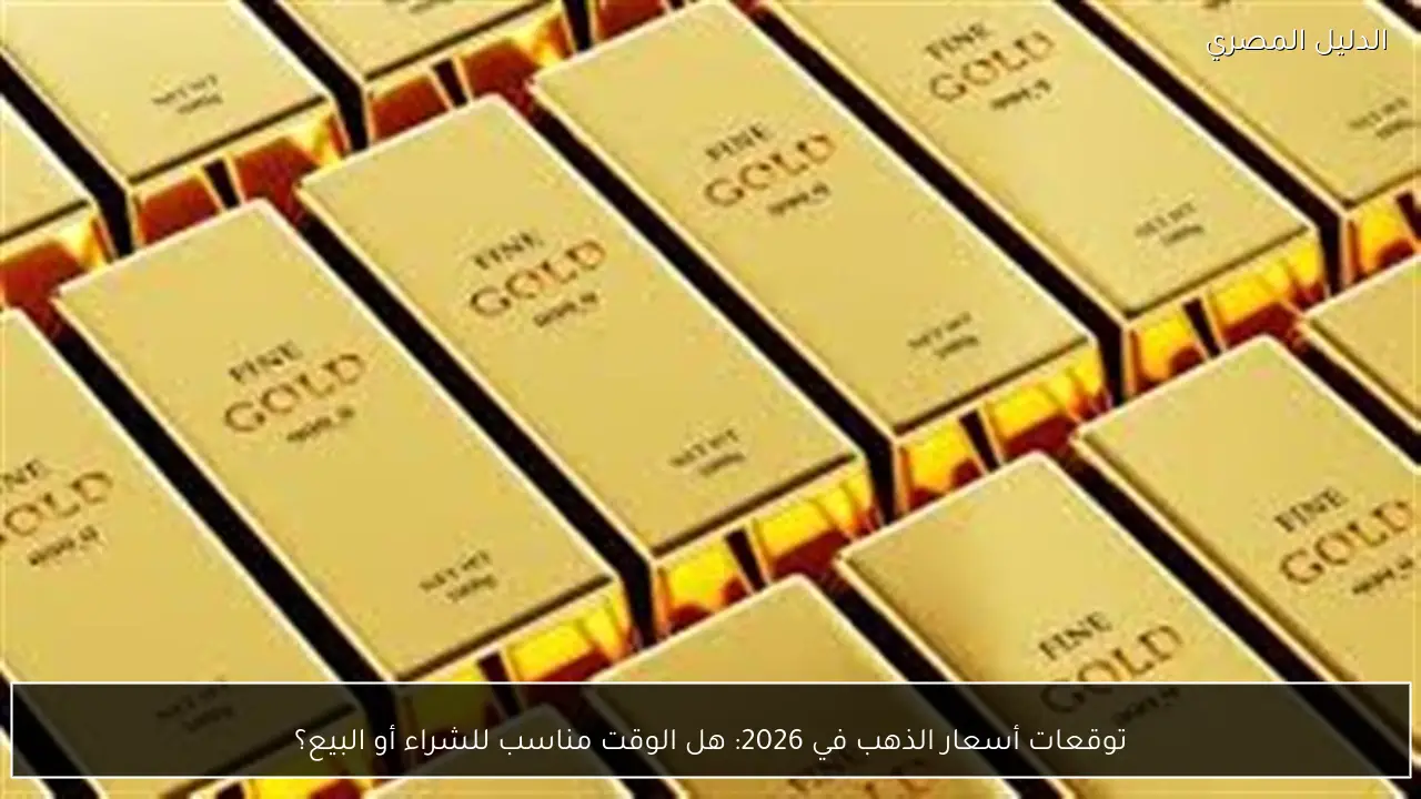 توقعات أسعار الذهب في 2026: هل الوقت مناسب للشراء أو البيع؟