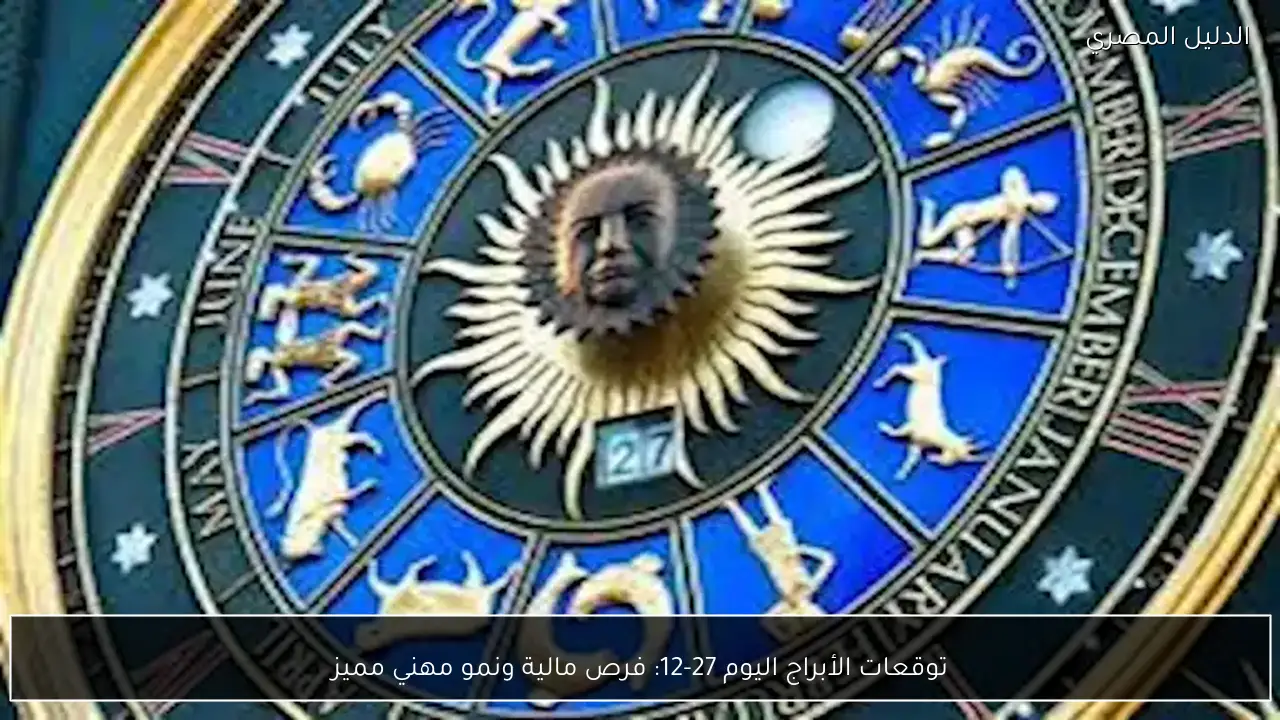 توقعات الأبراج اليوم 27-12: فرص مالية ونمو مهني مميز