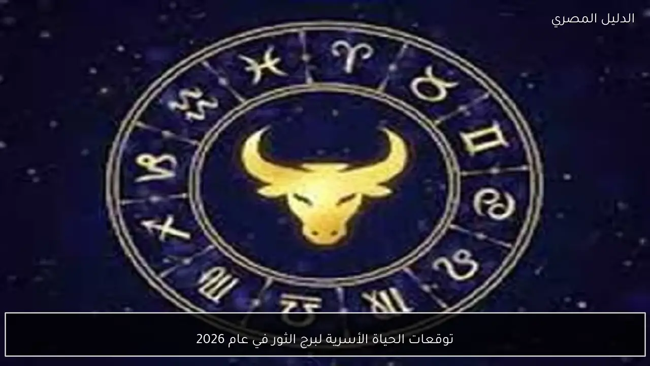 توقعات الحياة الأسرية لبرج الثور في عام 2026