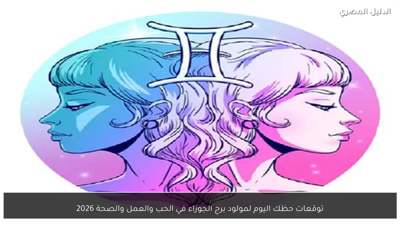 توقعات حظك اليوم لمولود برج الجوزاء في الحب والعمل والصحة 2026