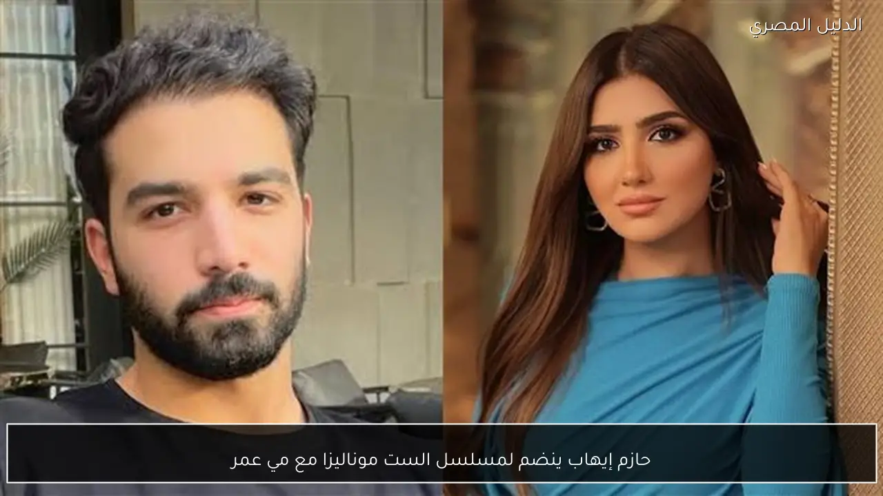 حازم إيهاب ينضم لمسلسل الست موناليزا مع مي عمر