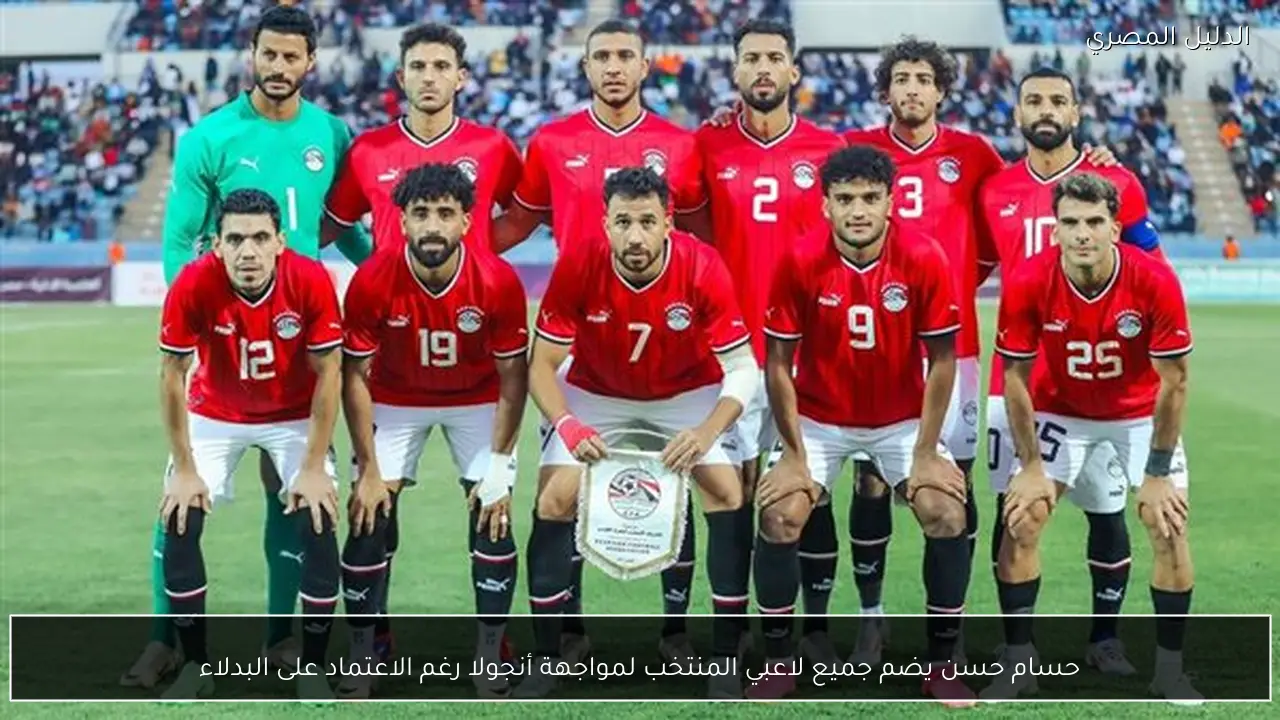 حسام حسن يضم جميع لاعبي المنتخب لمواجهة أنجولا رغم الاعتماد على البدلاء