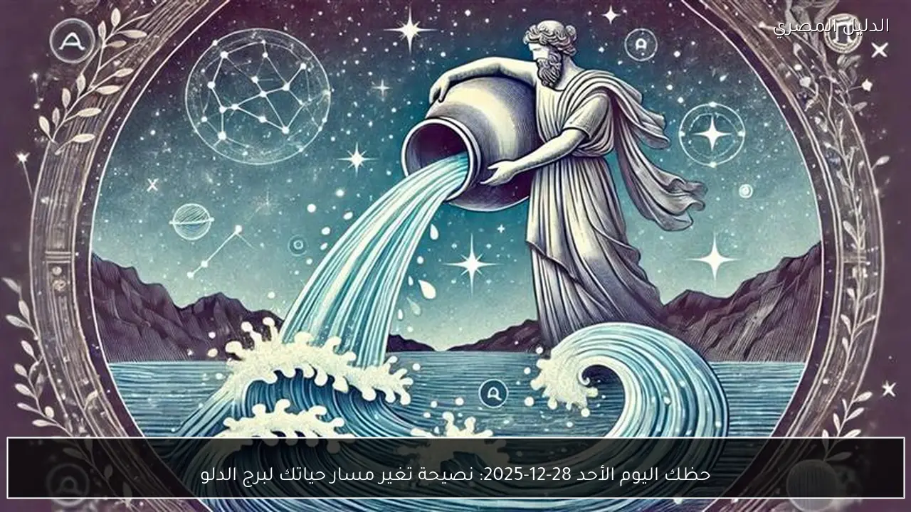 حظك اليوم الأحد 28-12-2025: نصيحة تغير مسار حياتك لبرج الدلو