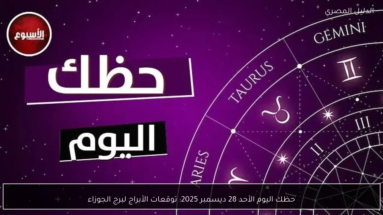 حظك اليوم الأحد 28 ديسمبر 2025: توقعات الأبراج لبرج الجوزاء