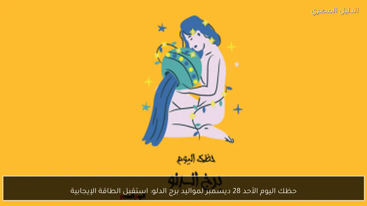 حظك اليوم الأحد 28 ديسمبر لمواليد برج الدلو: استقبل الطاقة الإيجابية