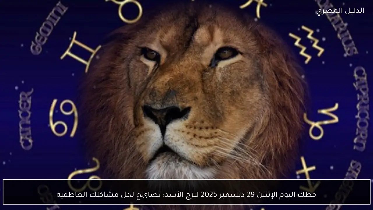 حظك اليوم الإثنين 29 ديسمبر 2025 لبرج الأسد: نصائح لحل مشاكلك العاطفية