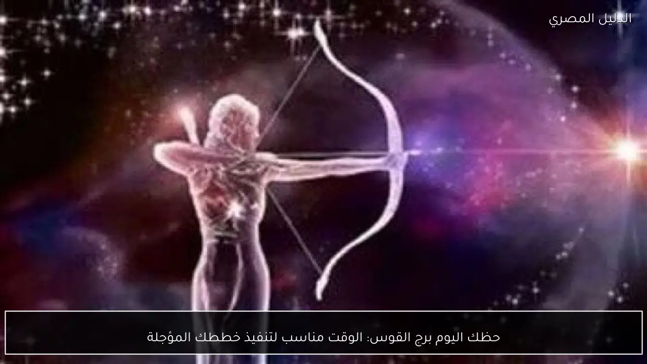 حظك اليوم برج القوس: الوقت مناسب لتنفيذ خططك المؤجلة