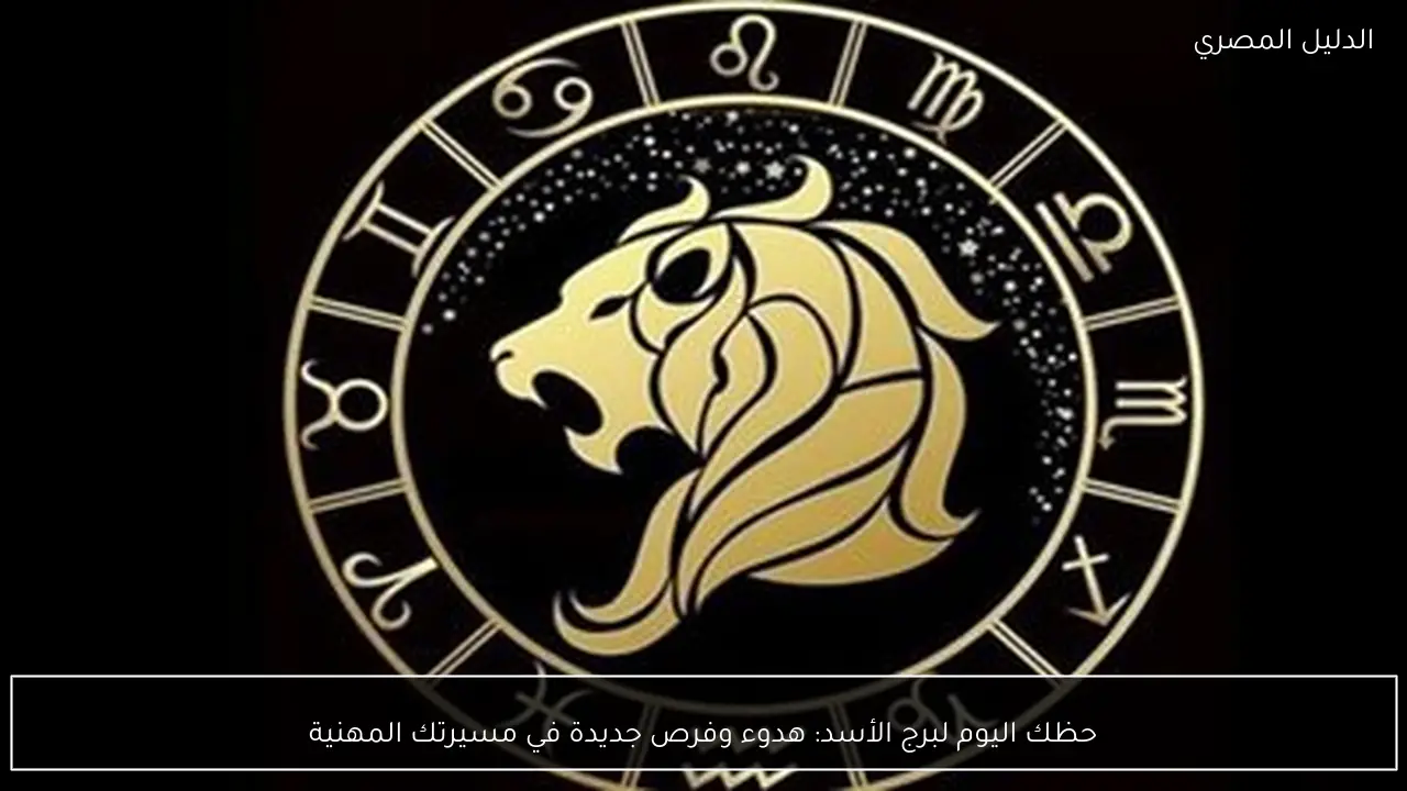 حظك اليوم لبرج الأسد: هدوء وفرص جديدة في مسيرتك المهنية
