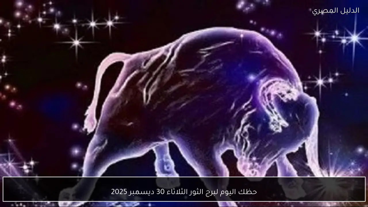 حظك اليوم لبرج الثور الثلاثاء 30 ديسمبر 2025