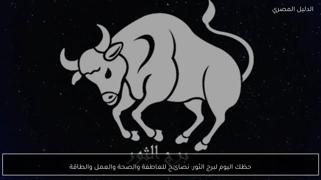 حظك اليوم لبرج الثور: نصائح للعاطفة والصحة والعمل والطاقة