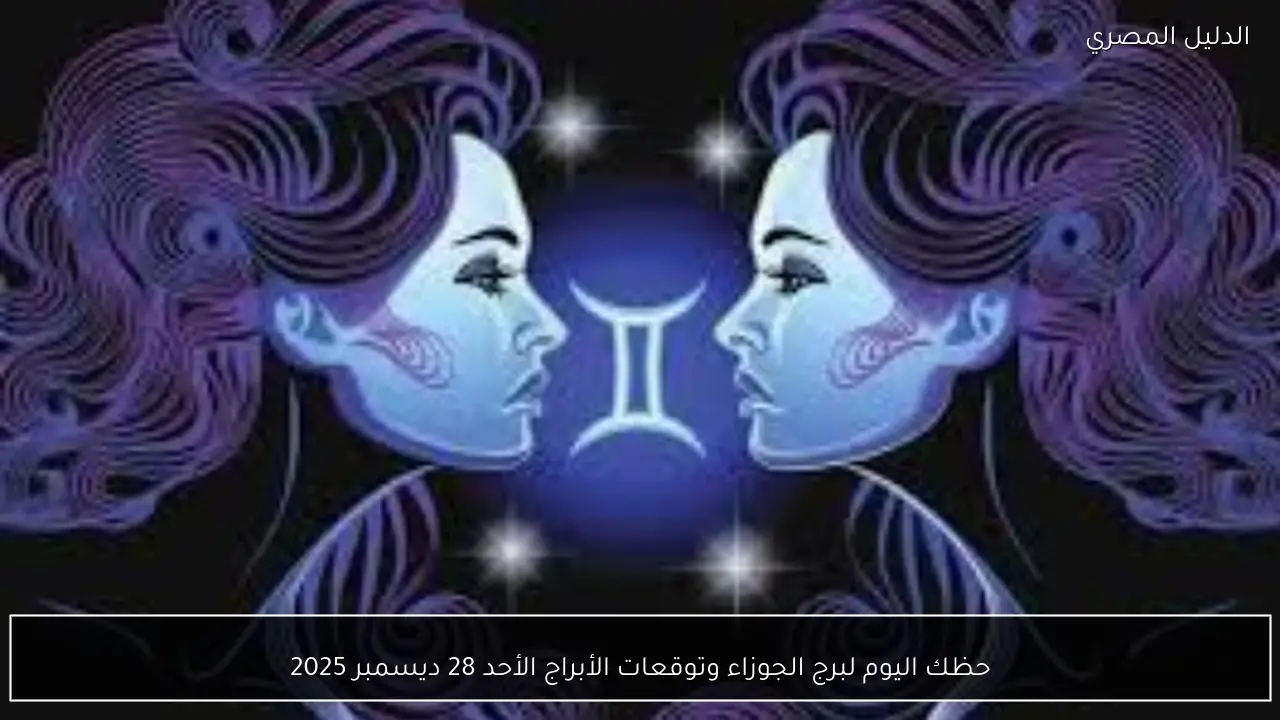 حظك اليوم لبرج الجوزاء وتوقعات الأبراج الأحد 28 ديسمبر 2025