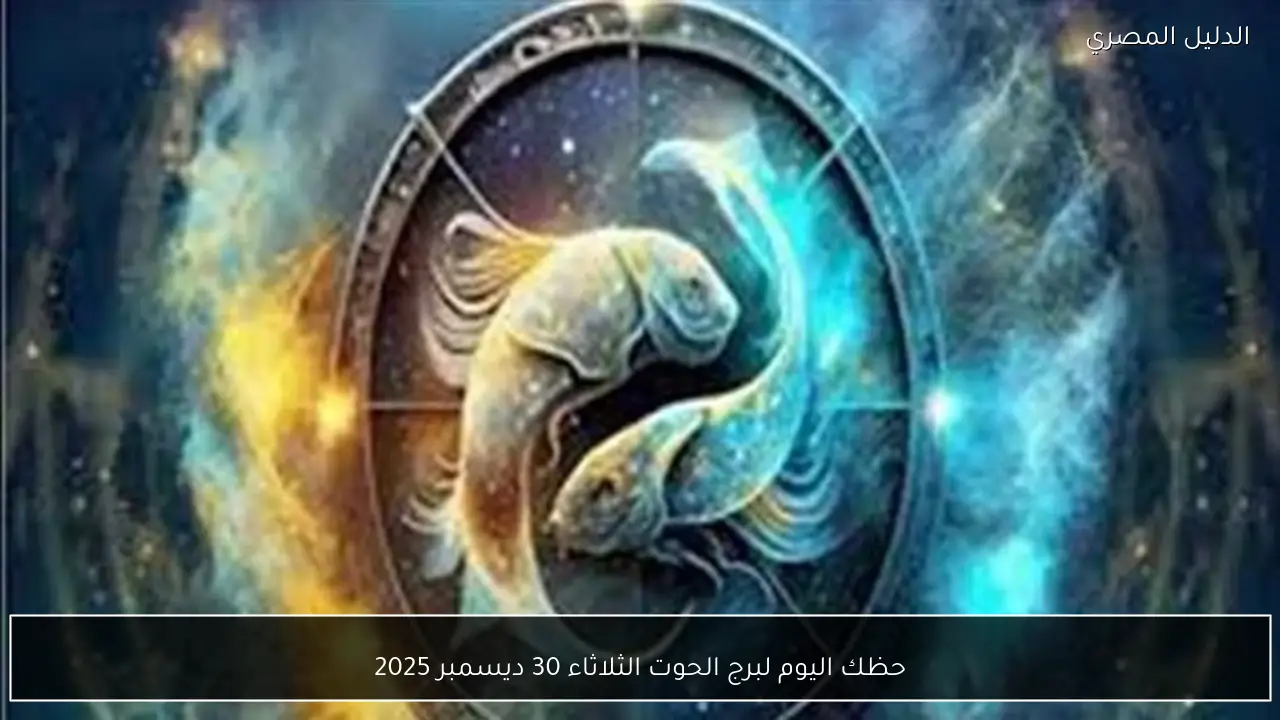 حظك اليوم لبرج الحوت الثلاثاء 30 ديسمبر 2025