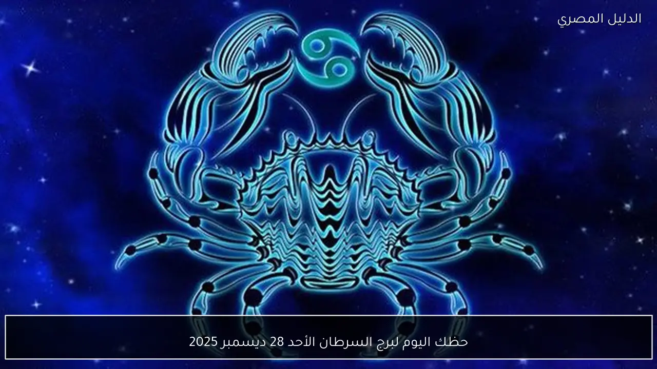 حظك اليوم لبرج السرطان الأحد 28 ديسمبر 2025