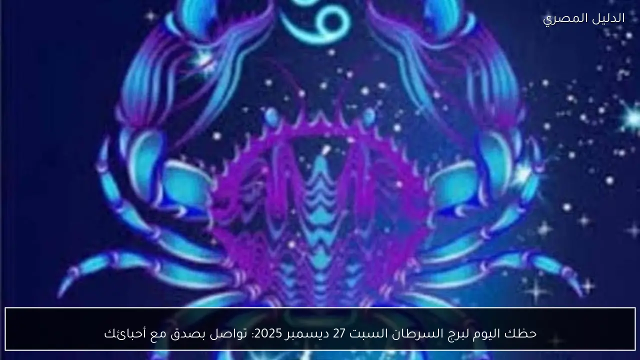 حظك اليوم لبرج السرطان السبت 27 ديسمبر 2025: تواصل بصدق مع أحبائك