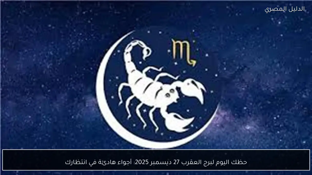 حظك اليوم لبرج العقرب 27 ديسمبر 2025: أجواء هادئة في انتظارك