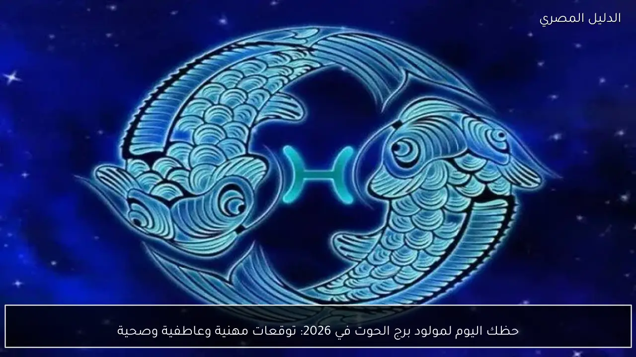 حظك اليوم لمولود برج الحوت في 2026: توقعات مهنية وعاطفية وصحية