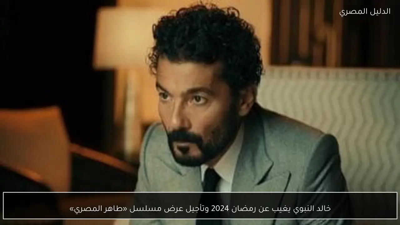 خالد النبوي يغيب عن رمضان 2024 وتأجيل عرض مسلسل «طاهر المصري»
