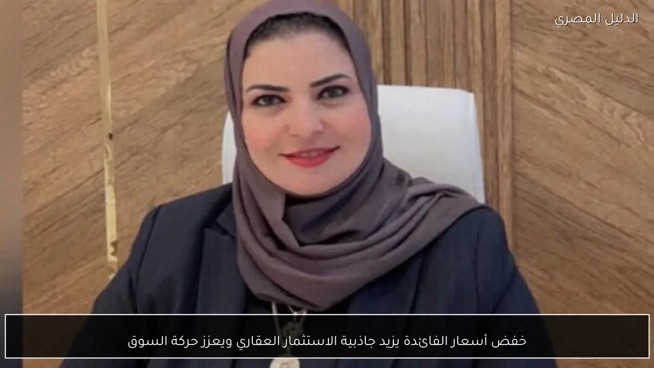 خفض أسعار الفائدة يزيد جاذبية الاستثمار العقاري ويعزز حركة السوق