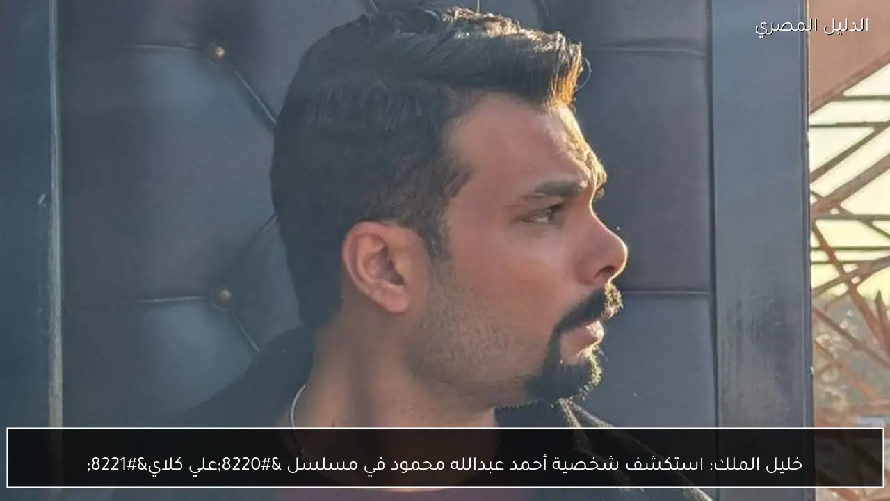 خليل الملك: استكشف شخصية أحمد عبدالله محمود في مسلسل “علي كلاي”