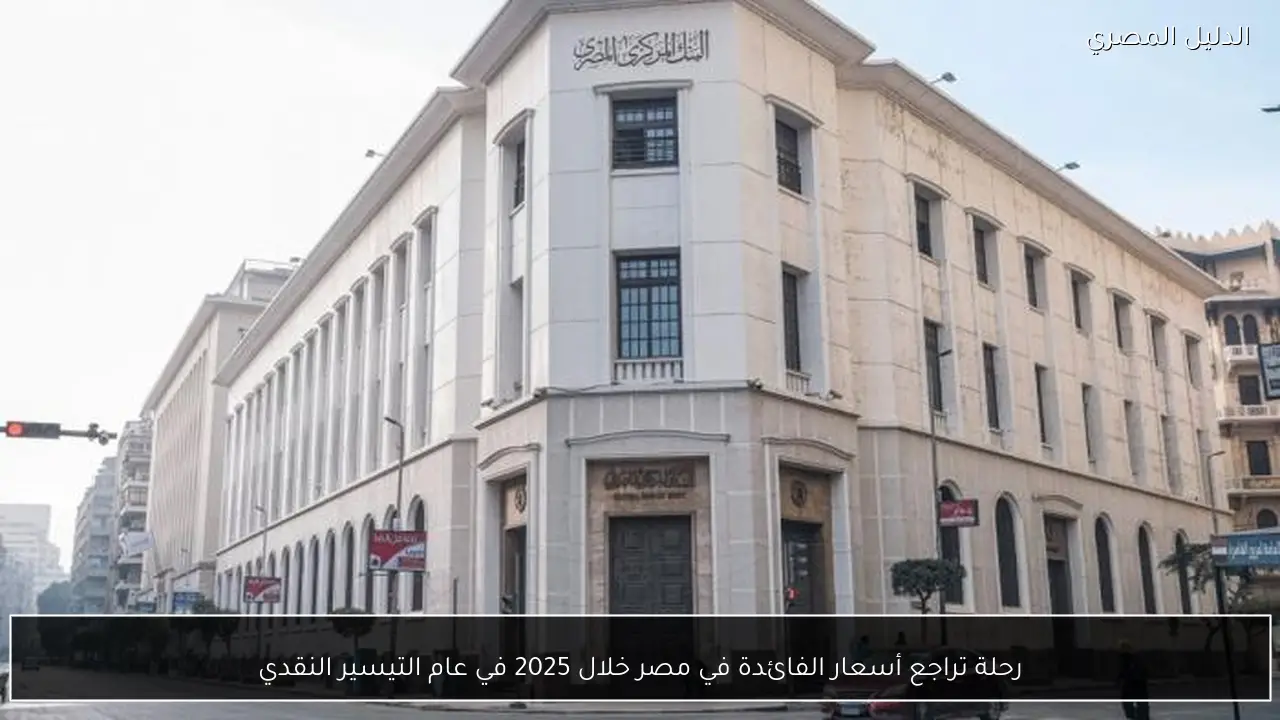 رحلة تراجع أسعار الفائدة في مصر خلال 2025 في عام التيسير النقدي