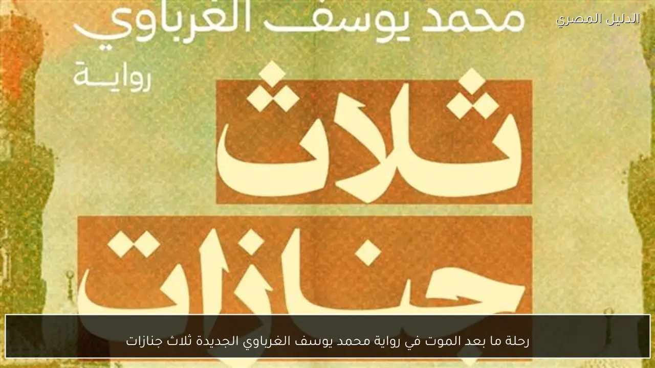 رحلة ما بعد الموت في رواية محمد يوسف الغرباوي الجديدة ثلاث جنازات