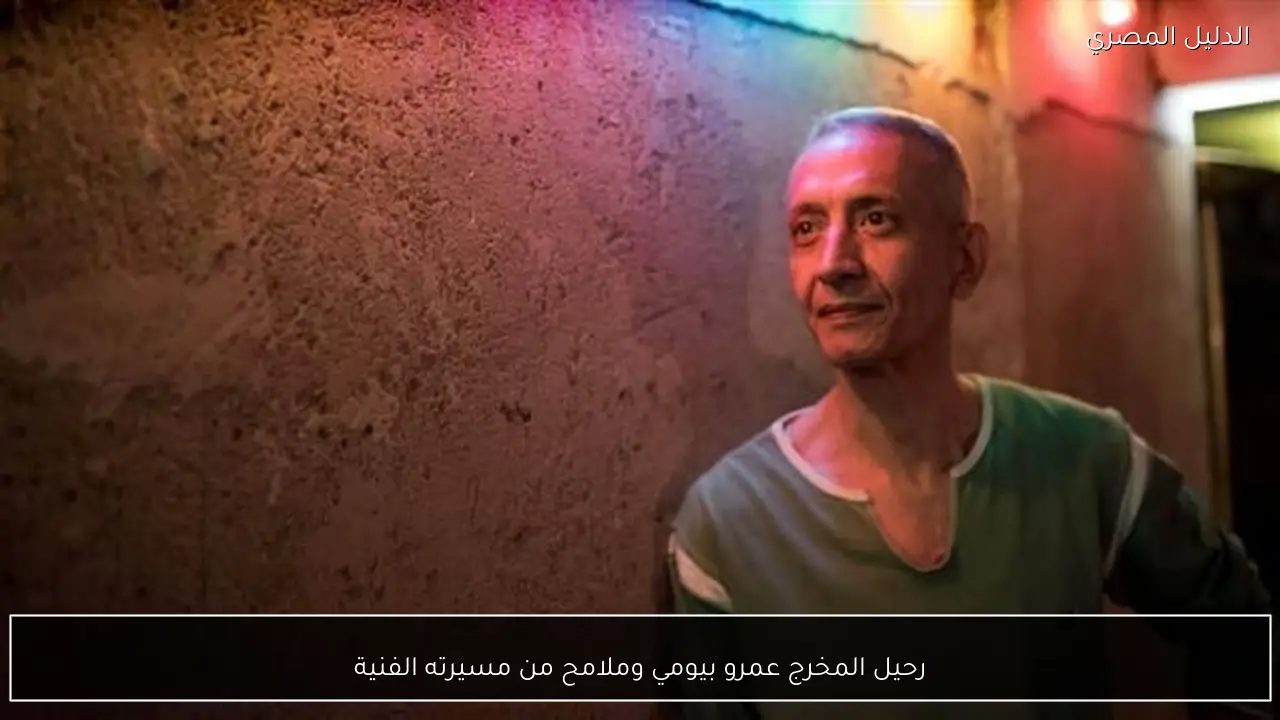 رحيل المخرج عمرو بيومي وملامح من مسيرته الفنية