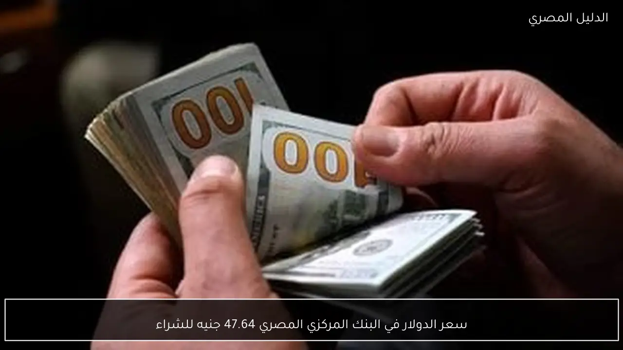 سعر الدولار في البنك المركزي المصري 47.64 جنيه للشراء