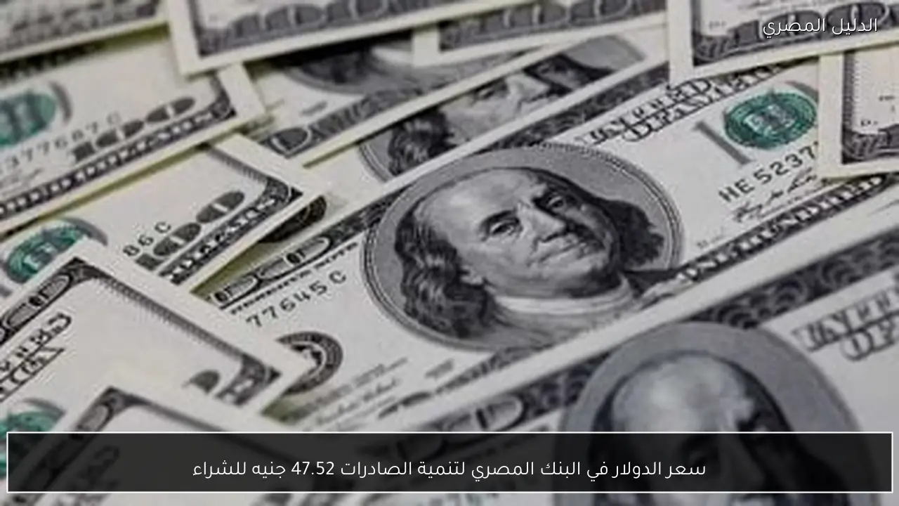سعر الدولار في البنك المصري لتنمية الصادرات 47.52 جنيه للشراء