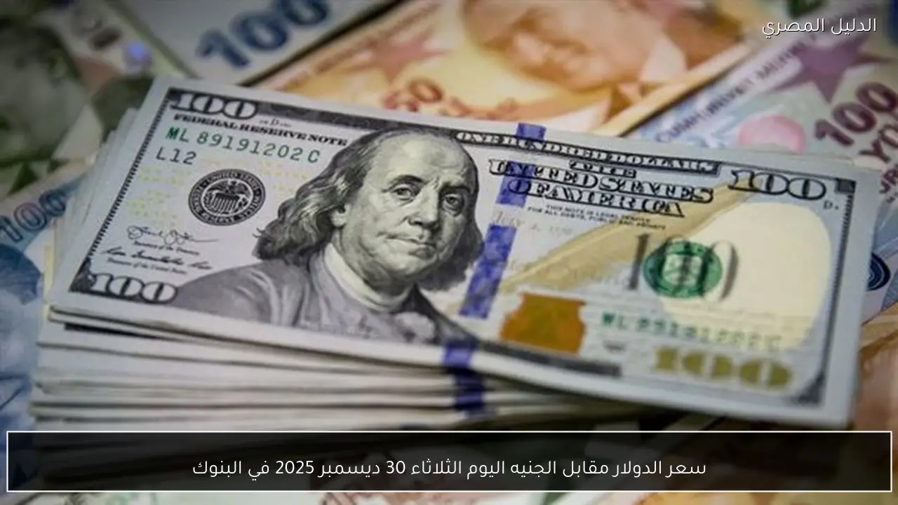 سعر الدولار مقابل الجنيه اليوم الثلاثاء 30 ديسمبر 2025 في البنوك