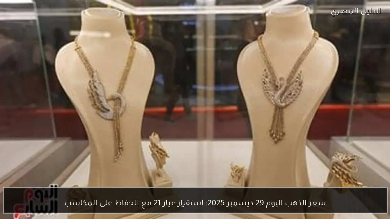 سعر الذهب اليوم 29 ديسمبر 2025: استقرار عيار 21 مع الحفاظ على المكاسب