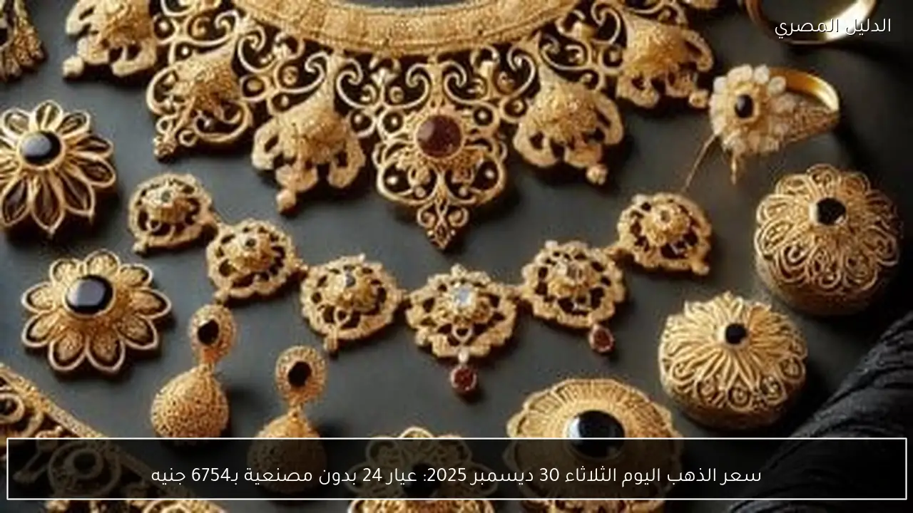 سعر الذهب اليوم الثلاثاء 30 ديسمبر 2025: عيار 24 بدون مصنعية بـ6754 جنيه