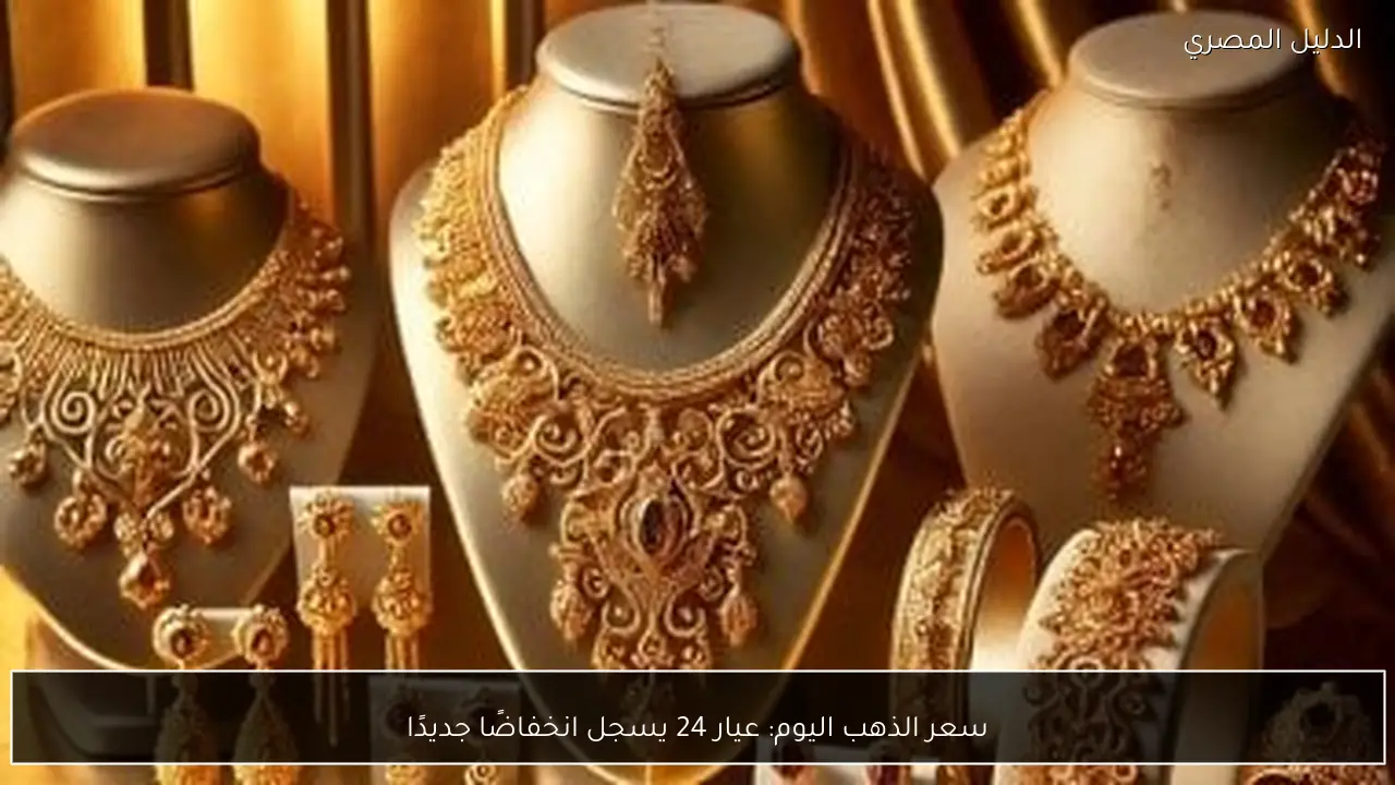 سعر الذهب اليوم: عيار 24 يسجل انخفاضًا جديدًا