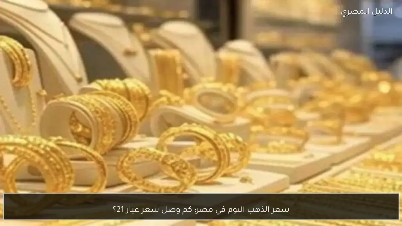 سعر الذهب اليوم في مصر: كم وصل سعر عيار 21؟