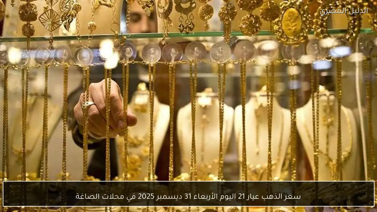 سعر الذهب عيار 21 اليوم الأربعاء 31 ديسمبر 2025 في محلات الصاغة