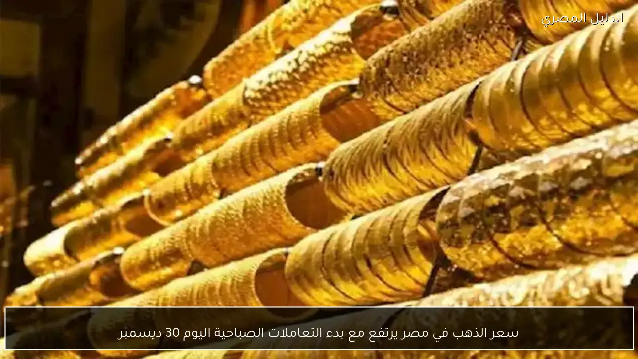 سعر الذهب في مصر يرتفع مع بدء التعاملات الصباحية اليوم 30 ديسمبر