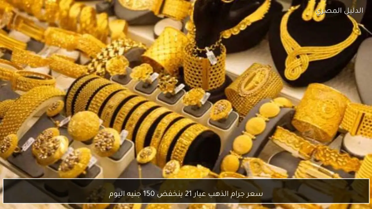 سعر جرام الذهب عيار 21 ينخفض 150 جنيه اليوم