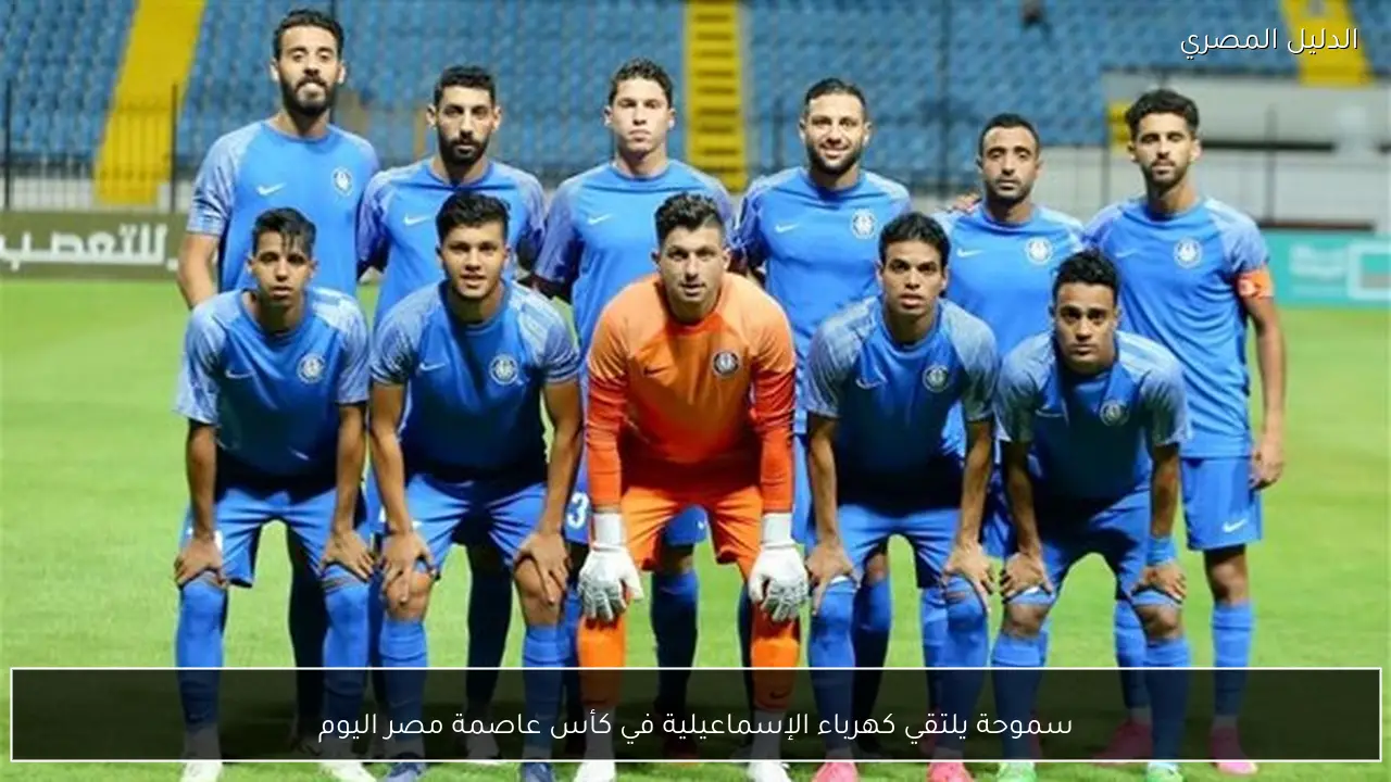 سموحة يلتقي كهرباء الإسماعيلية في كأس عاصمة مصر اليوم