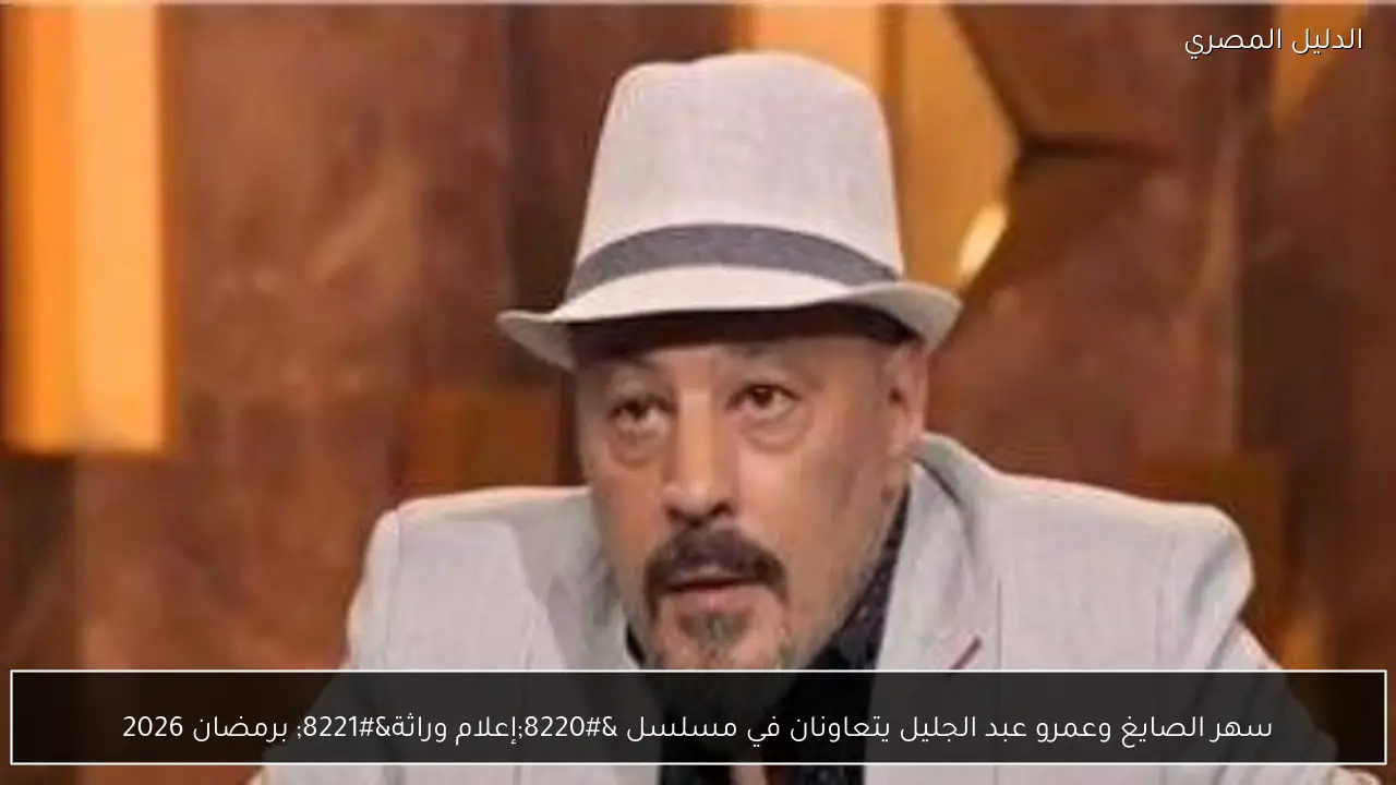 سهر الصايغ وعمرو عبد الجليل يتعاونان في مسلسل “إعلام وراثة” برمضان 2026