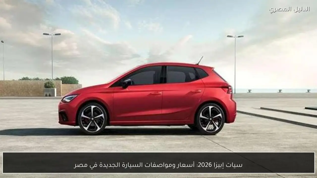سيات إبيزا 2026: أسعار ومواصفات السيارة الجديدة في مصر