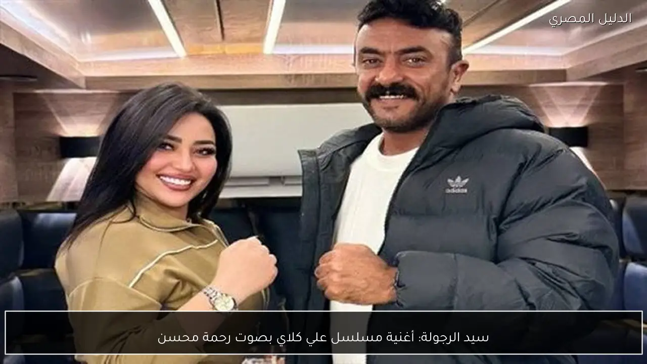 سيد الرجولة: أغنية مسلسل علي كلاي بصوت رحمة محسن