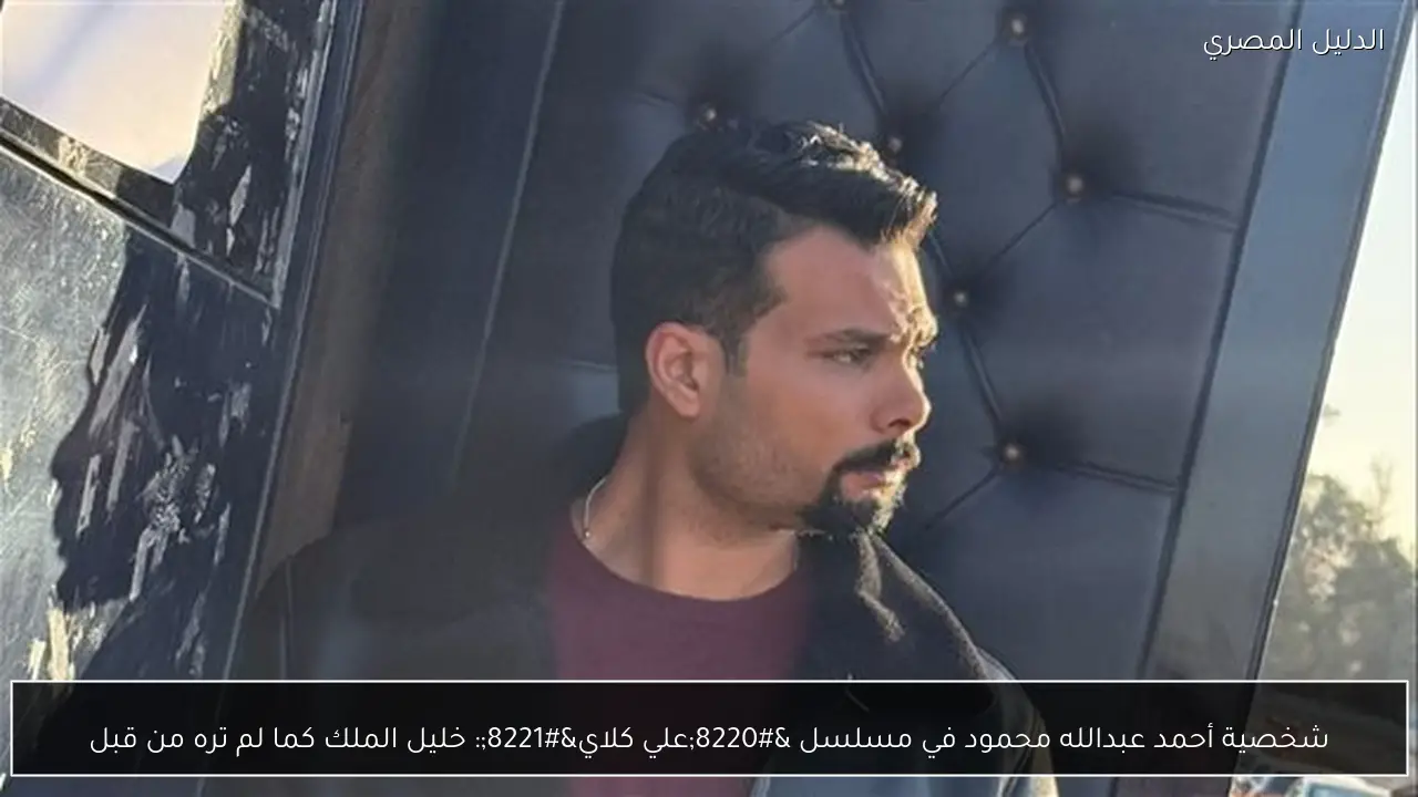 شخصية أحمد عبدالله محمود في مسلسل “علي كلاي”: خليل الملك كما لم تره من قبل