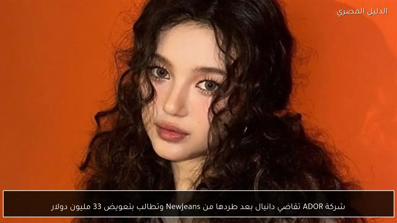 شركة ADOR تقاضي دانيال بعد طردها من NewJeans وتطالب بتعويض 33 مليون دولار