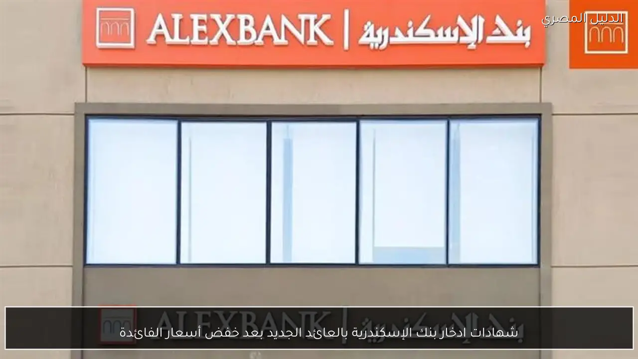 شهادات ادخار بنك الإسكندرية بالعائد الجديد بعد خفض أسعار الفائدة