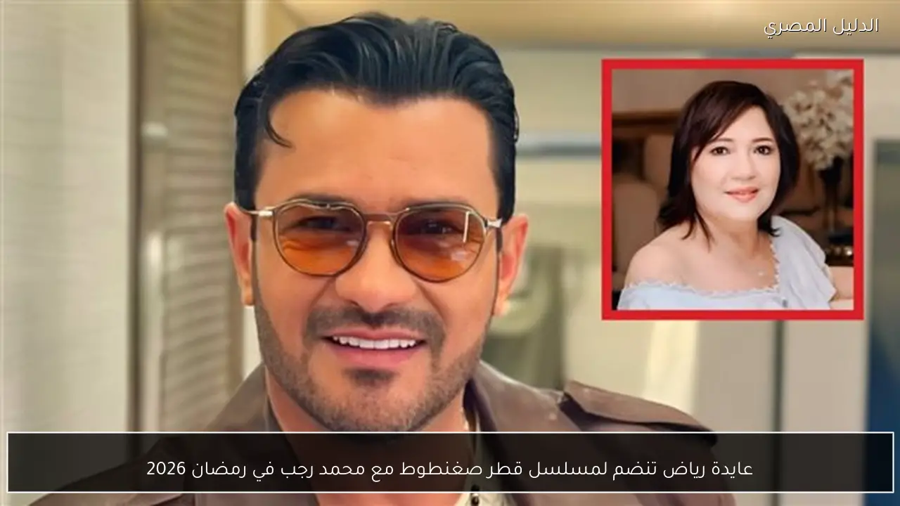 عايدة رياض تنضم لمسلسل قطر صغنطوط مع محمد رجب في رمضان 2026