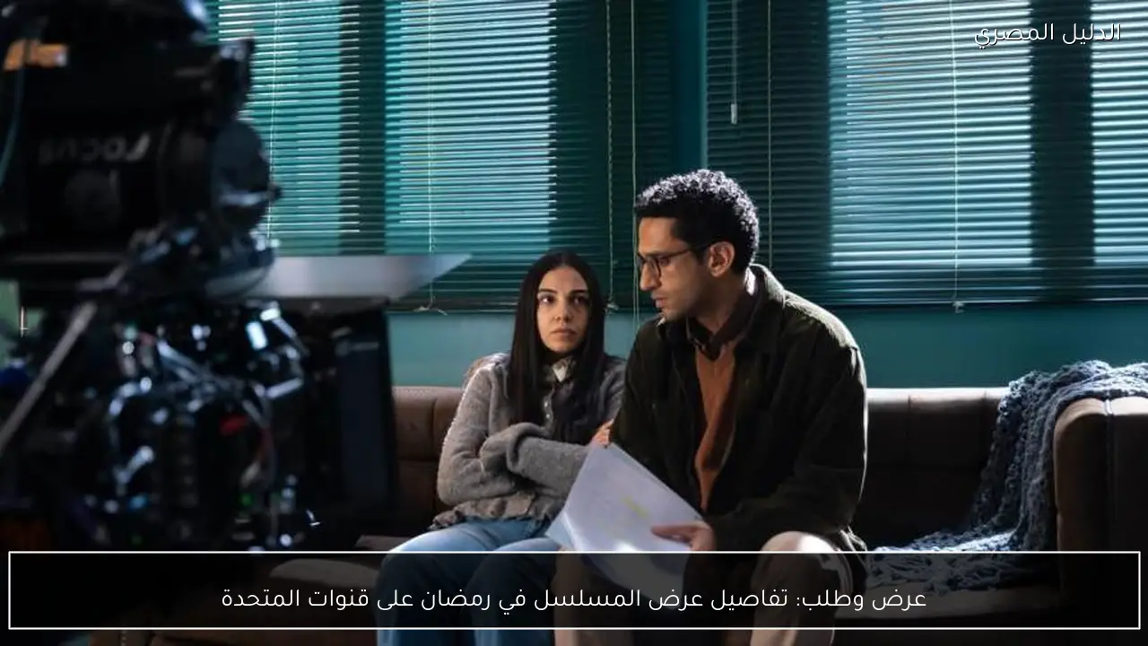 عرض وطلب: تفاصيل عرض المسلسل في رمضان على قنوات المتحدة