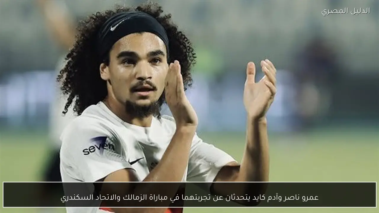 عمرو ناصر وآدم كايد يتحدثان عن تجربتهما في مباراة الزمالك والاتحاد السكندري