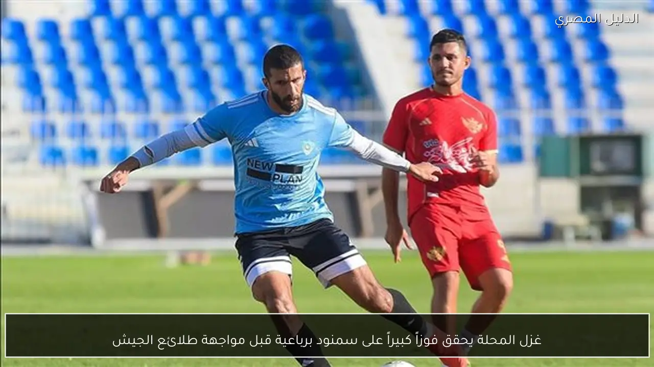 غزل المحلة يحقق فوزاً كبيراً على سمنود برباعية قبل مواجهة طلائع الجيش