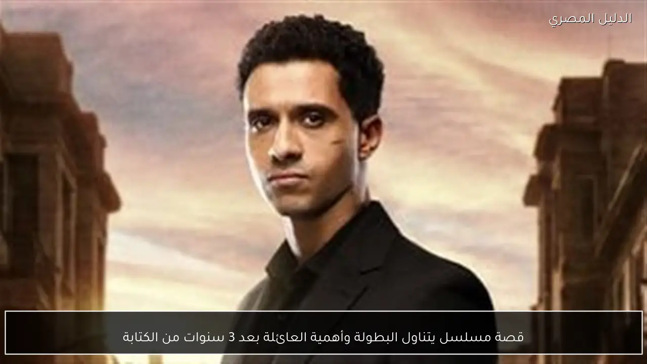 قصة مسلسل يتناول البطولة وأهمية العائلة بعد 3 سنوات من الكتابة